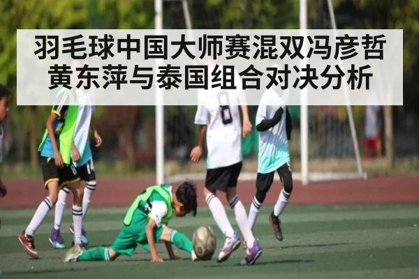 羽毛球中国大师赛混双冯彦哲黄东萍与泰国组合对决分析
