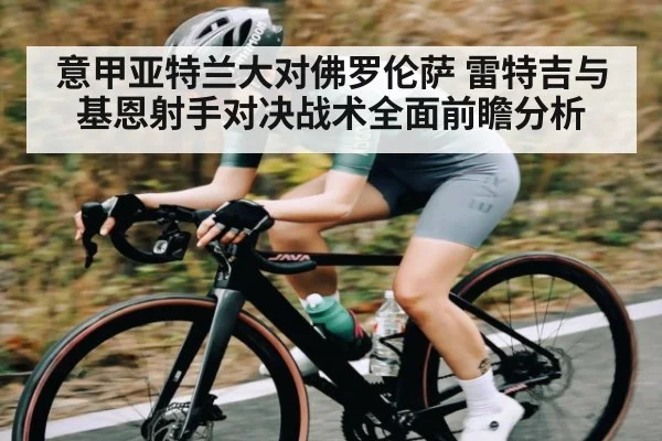 意甲亚特兰大对佛罗伦萨 雷特吉与基恩射手对决战术全面前瞻分析