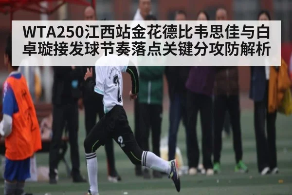 WTA250江西站金花德比韦思佳与白卓璇接发球节奏落点关键分攻防解析